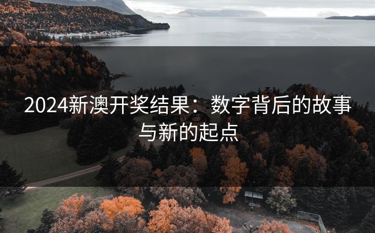 2024新澳开奖结果：数字背后的故事与新的起点