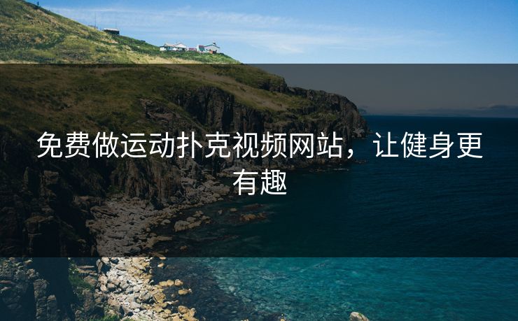 免费做运动扑克视频网站，让健身更有趣