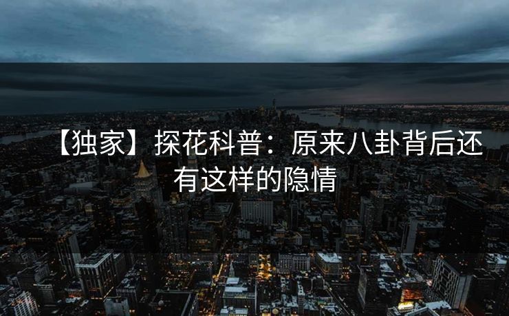 【独家】探花科普：原来八卦背后还有这样的隐情