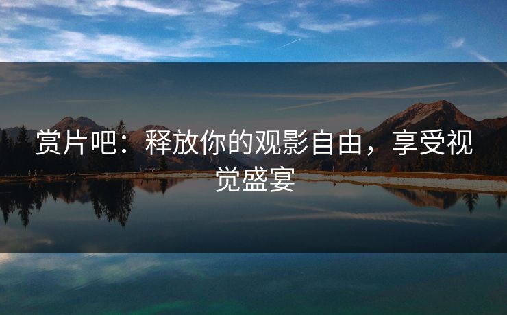 赏片吧：释放你的观影自由，享受视觉盛宴