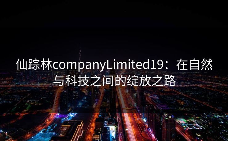 仙踪林companyLimited19：在自然与科技之间的绽放之路