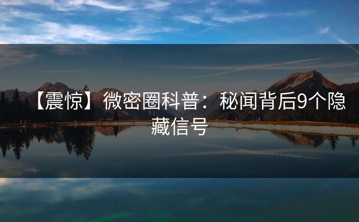 【震惊】微密圈科普：秘闻背后9个隐藏信号