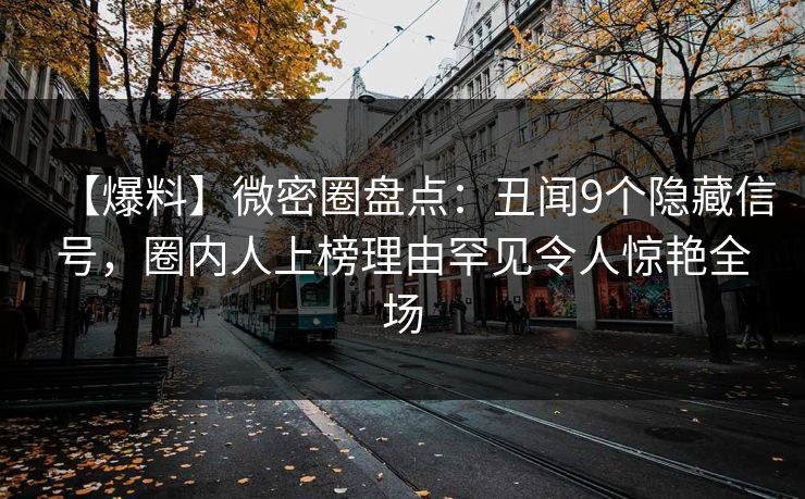 【爆料】微密圈盘点：丑闻9个隐藏信号，圈内人上榜理由罕见令人惊艳全场