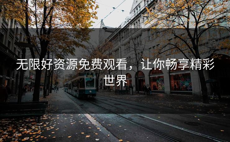 无限好资源免费观看，让你畅享精彩世界