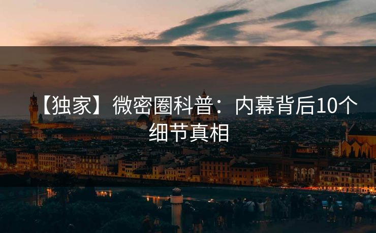 【独家】微密圈科普：内幕背后10个细节真相