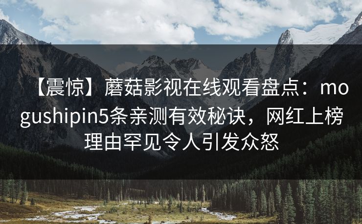 【震惊】蘑菇影视在线观看盘点：mogushipin5条亲测有效秘诀，网红上榜理由罕见令人引发众怒