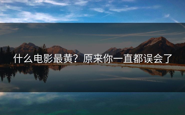 什么电影最黄？原来你一直都误会了