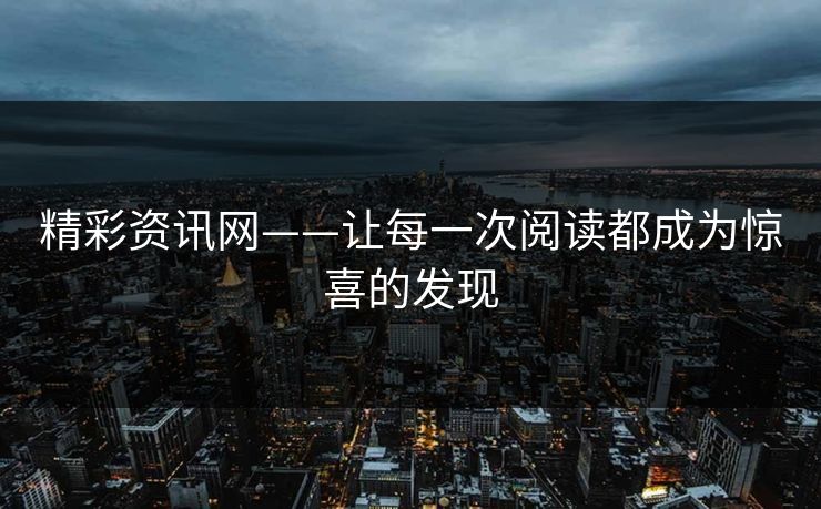 精彩资讯网——让每一次阅读都成为惊喜的发现
